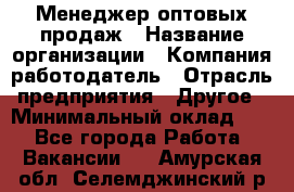 Менеджер оптовых продаж › Название организации ­ Компания-работодатель › Отрасль предприятия ­ Другое › Минимальный оклад ­ 1 - Все города Работа » Вакансии   . Амурская обл.,Селемджинский р-н